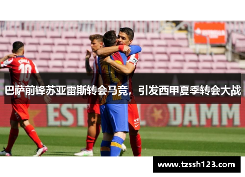 巴萨前锋苏亚雷斯转会马竞，引发西甲夏季转会大战