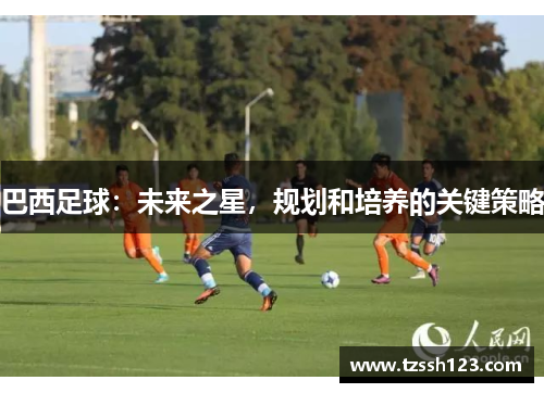 巴西足球：未来之星，规划和培养的关键策略