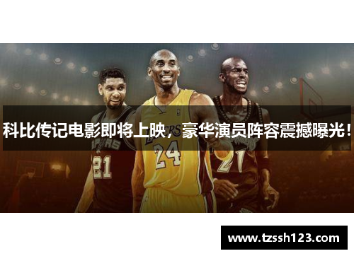 科比传记电影即将上映，豪华演员阵容震撼曝光！