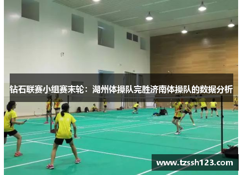 钻石联赛小组赛末轮：湖州体操队完胜济南体操队的数据分析