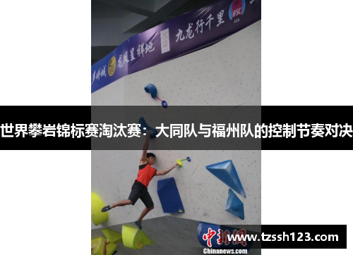 世界攀岩锦标赛淘汰赛：大同队与福州队的控制节奏对决