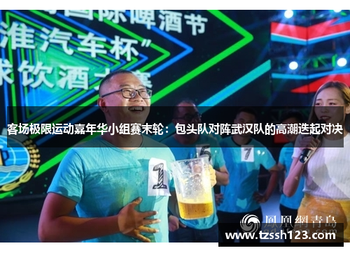 客场极限运动嘉年华小组赛末轮：包头队对阵武汉队的高潮迭起对决