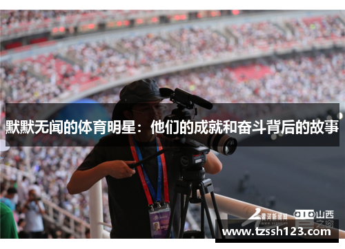默默无闻的体育明星：他们的成就和奋斗背后的故事