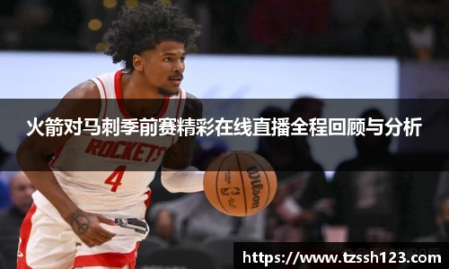 火箭对马刺季前赛精彩在线直播全程回顾与分析