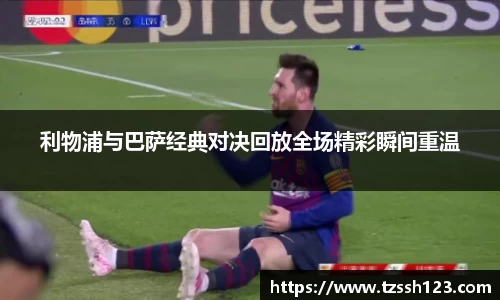 利物浦与巴萨经典对决回放全场精彩瞬间重温